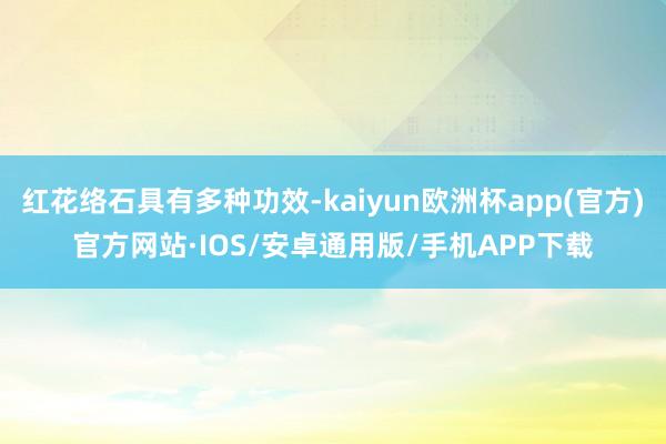 红花络石具有多种功效-kaiyun欧洲杯app(官方)官方网站·IOS/安卓通用版/手机APP下载