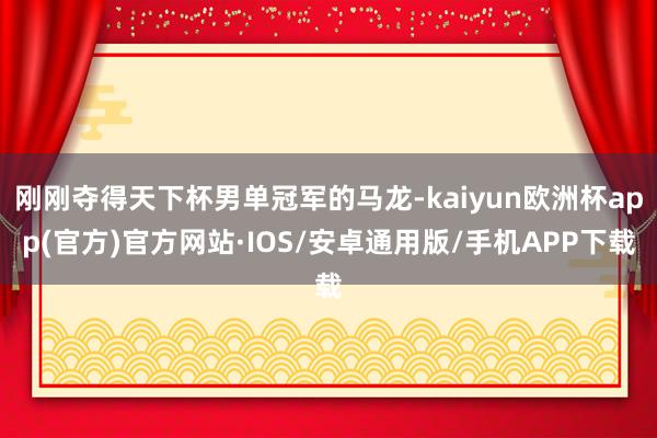 刚刚夺得天下杯男单冠军的马龙-kaiyun欧洲杯app(官方)官方网站·IOS/安卓通用版/手机APP下载