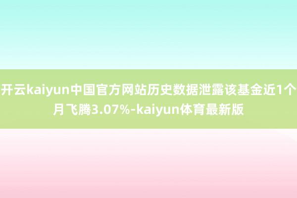 开云kaiyun中国官方网站历史数据泄露该基金近1个月飞腾3.07%-kaiyun体育最新版