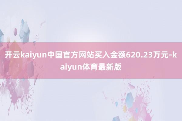 开云kaiyun中国官方网站买入金额620.23万元-kaiyun体育最新版