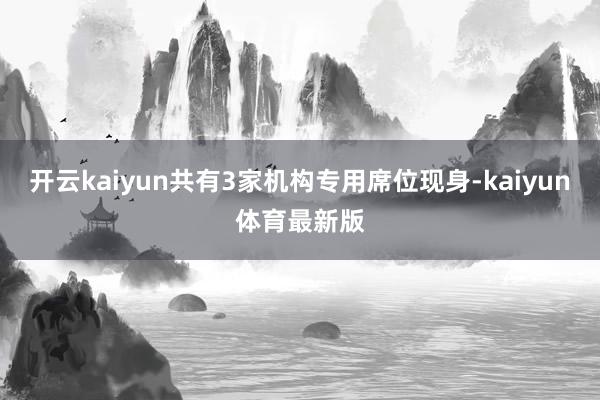 开云kaiyun共有3家机构专用席位现身-kaiyun体育最新版