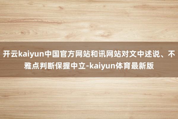 开云kaiyun中国官方网站和讯网站对文中述说、不雅点判断保握中立-kaiyun体育最新版