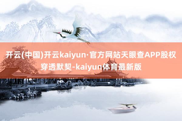 开云(中国)开云kaiyun·官方网站天眼查APP股权穿透默契-kaiyun体育最新版