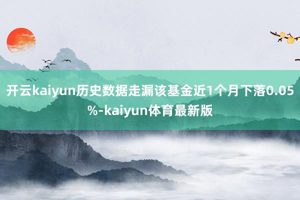 开云kaiyun历史数据走漏该基金近1个月下落0.05%-kaiyun体育最新版