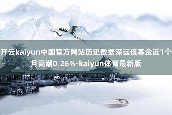 开云kaiyun中国官方网站历史数据深远该基金近1个月高潮0.26%-kaiyun体育最新版