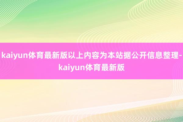 kaiyun体育最新版以上内容为本站据公开信息整理-kaiyun体育最新版