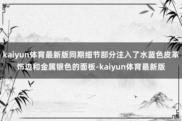 kaiyun体育最新版同期细节部分注入了水蓝色皮革饰边和金属银色的面板-kaiyun体育最新版
