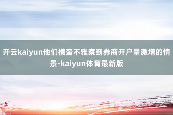 开云kaiyun他们横蛮不雅察到券商开户量激增的情景-kaiyun体育最新版