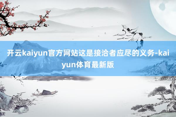 开云kaiyun官方网站这是接洽者应尽的义务-kaiyun体育最新版
