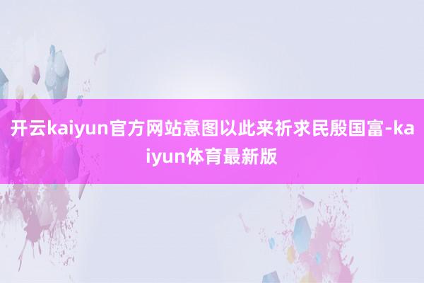 开云kaiyun官方网站意图以此来祈求民殷国富-kaiyun体育最新版