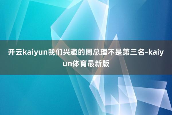 开云kaiyun我们兴趣的周总理不是第三名-kaiyun体育最新版