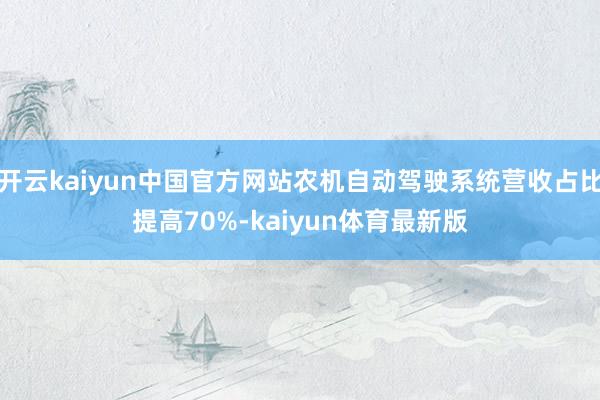 开云kaiyun中国官方网站农机自动驾驶系统营收占比提高70%-kaiyun体育最新版