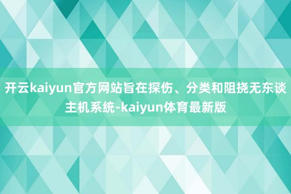 开云kaiyun官方网站旨在探伤、分类和阻挠无东谈主机系统-kaiyun体育最新版