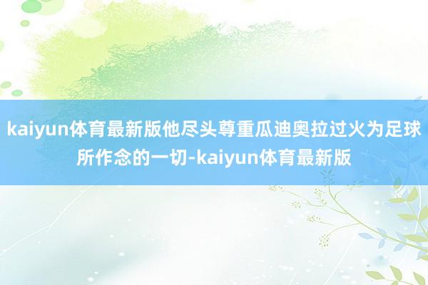 kaiyun体育最新版他尽头尊重瓜迪奥拉过火为足球所作念的一切-kaiyun体育最新版