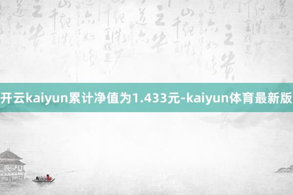 开云kaiyun累计净值为1.433元-kaiyun体育最新版