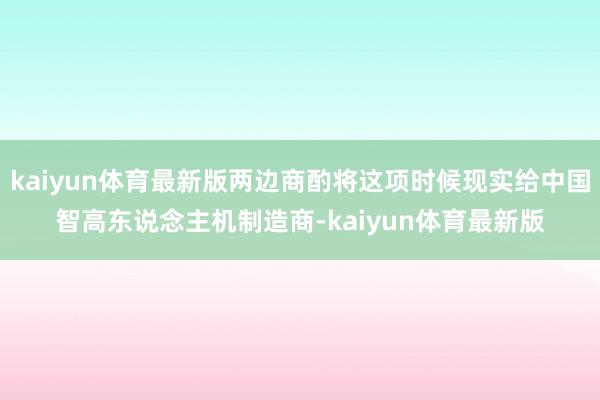 kaiyun体育最新版两边商酌将这项时候现实给中国智高东说念主机制造商-kaiyun体育最新版