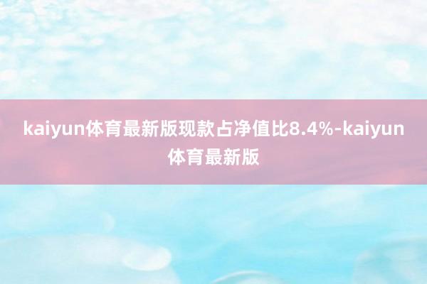 kaiyun体育最新版现款占净值比8.4%-kaiyun体育最新版