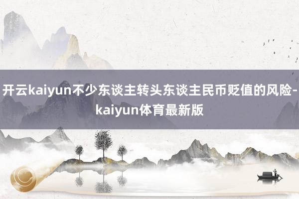 开云kaiyun不少东谈主转头东谈主民币贬值的风险-kaiyun体育最新版
