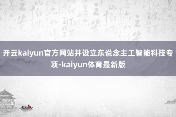 开云kaiyun官方网站并设立东说念主工智能科技专项-kaiyun体育最新版