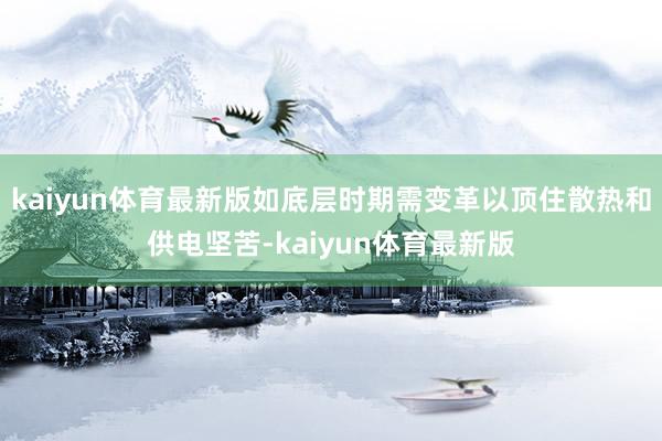 kaiyun体育最新版如底层时期需变革以顶住散热和供电坚苦-kaiyun体育最新版