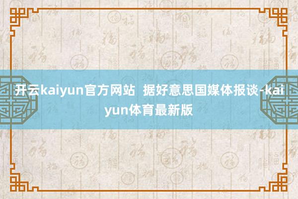 开云kaiyun官方网站  据好意思国媒体报谈-kaiyun体育最新版