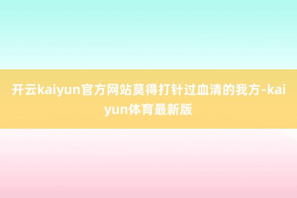开云kaiyun官方网站莫得打针过血清的我方-kaiyun体育最新版
