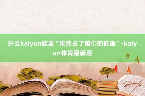 开云kaiyun欧盟“果然占了咱们的低廉”-kaiyun体育最新版