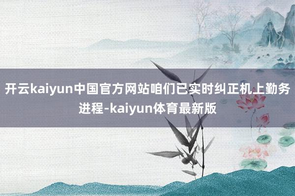 开云kaiyun中国官方网站咱们已实时纠正机上勤务进程-kaiyun体育最新版