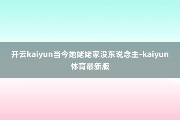 开云kaiyun当今她姥姥家没东说念主-kaiyun体育最新版