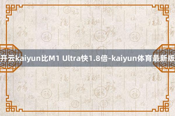 开云kaiyun比M1 Ultra快1.8倍-kaiyun体育最新版