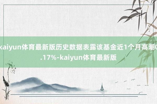 kaiyun体育最新版历史数据表露该基金近1个月高潮0.17%-kaiyun体育最新版