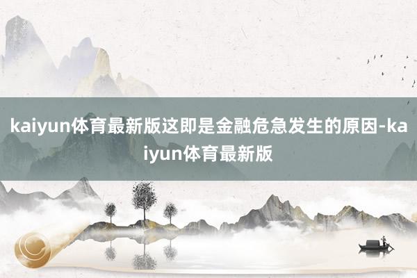 kaiyun体育最新版这即是金融危急发生的原因-kaiyun体育最新版