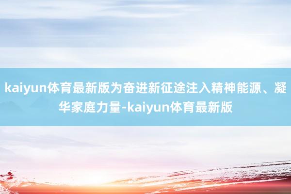 kaiyun体育最新版为奋进新征途注入精神能源、凝华家庭力量-kaiyun体育最新版