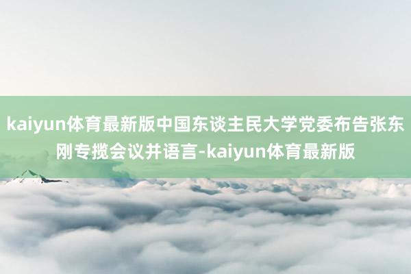 kaiyun体育最新版中国东谈主民大学党委布告张东刚专揽会议并语言-kaiyun体育最新版