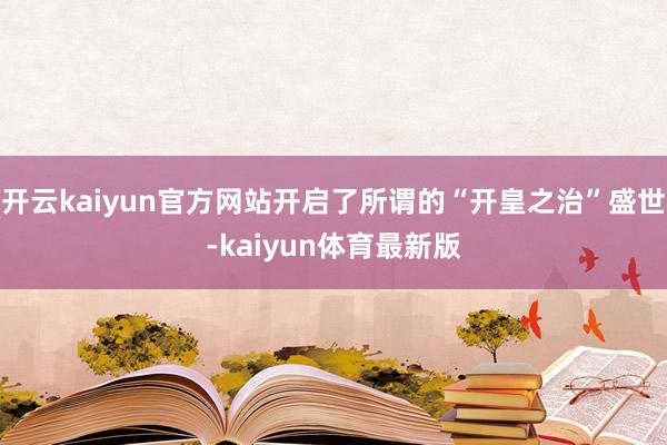 开云kaiyun官方网站开启了所谓的“开皇之治”盛世-kaiyun体育最新版