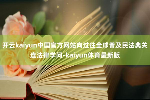 开云kaiyun中国官方网站向过往全球普及民法典关连法律学问-kaiyun体育最新版