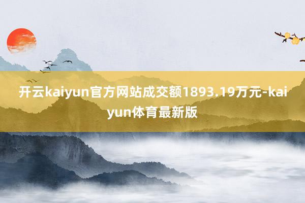 开云kaiyun官方网站成交额1893.19万元-kaiyun体育最新版