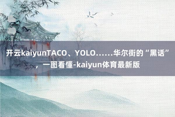 开云kaiyunTACO、YOLO……华尔街的“黑话”，一图看懂-kaiyun体育最新版