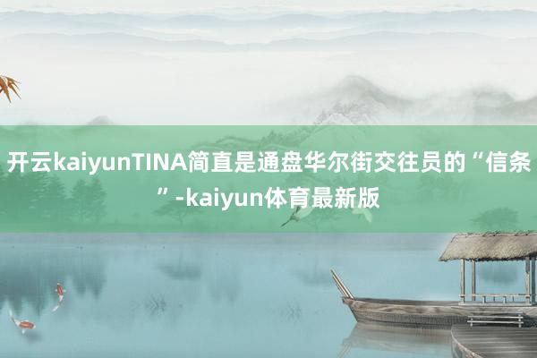 开云kaiyunTINA简直是通盘华尔街交往员的“信条”-kaiyun体育最新版