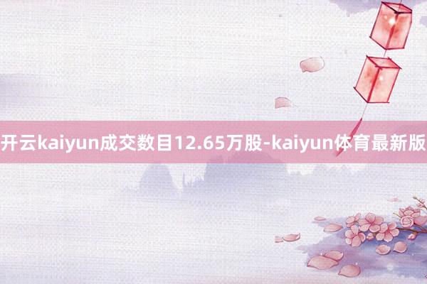 开云kaiyun成交数目12.65万股-kaiyun体育最新版