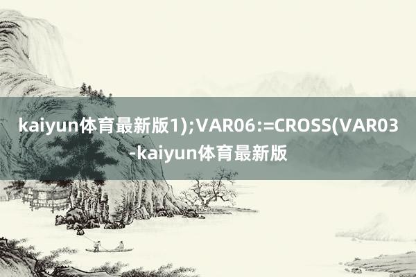 kaiyun体育最新版1);VAR06:=CROSS(VAR03-kaiyun体育最新版