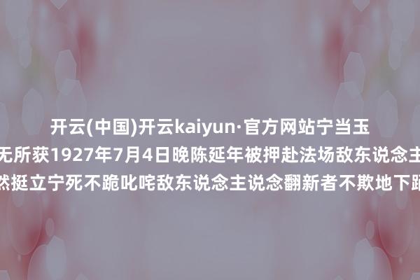 开云(中国)开云kaiyun·官方网站宁当玉碎最终敌东说念主一无所获1927年7月4日晚陈延年被押赴法场敌东说念主令他跪下陈延年傲然挺立宁死不跪叱咤敌东说念主说念翻新者不欺地下踊跃坚忍只消站着死决不跪下刽子手们用暴力将其按下正准备行刑时不意陈延年一跃而起对敌东说念主珍视三舍敌东说念主见第一刀未砍上吓得差点把刀掉在地上终末陈延年竟被敌东说念主按在地上用乱刀惊惶地杀害年仅29岁（待续）发布于：山东省-