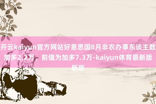 开云kaiyun官方网站好意思国8月非农办事东谈主数加多2.2万，前值为加多7.3万-kaiyun体育最新版