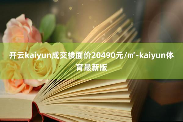 开云kaiyun成交楼面价20490元/㎡-kaiyun体育最新版