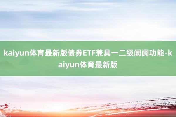 kaiyun体育最新版债券ETF兼具一二级阛阓功能-kaiyun体育最新版