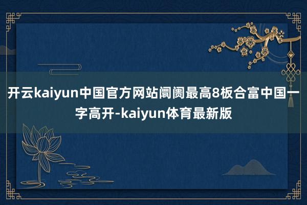 开云kaiyun中国官方网站 阛阓最高8板合富中国一字高开-kaiyun体育最新版