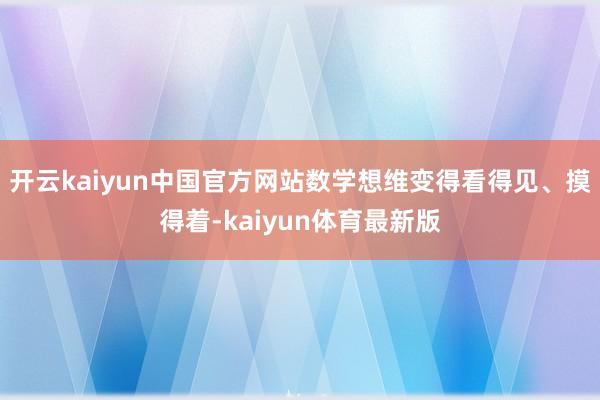 开云kaiyun中国官方网站数学想维变得看得见、摸得着-kaiyun体育最新版