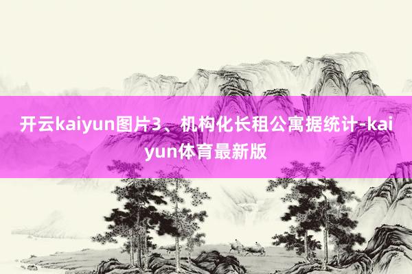 开云kaiyun图片3、机构化长租公寓据统计-kaiyun体育最新版