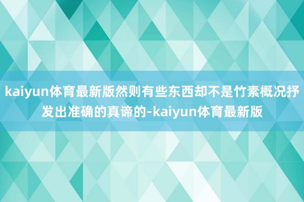 kaiyun体育最新版然则有些东西却不是竹素概况抒发出准确的真谛的-kaiyun体育最新版