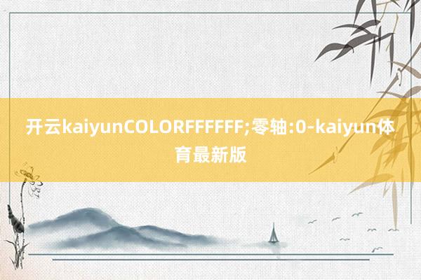 开云kaiyunCOLORFFFFFF;零轴:0-kaiyun体育最新版
